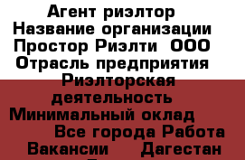 Агент-риэлтор › Название организации ­ Простор-Риэлти, ООО › Отрасль предприятия ­ Риэлторская деятельность › Минимальный оклад ­ 140 000 - Все города Работа » Вакансии   . Дагестан респ.,Дагестанские Огни г.